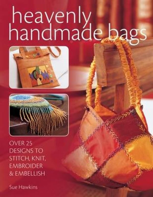 Heavenly Handmade Bags: Over 25 Designs to Stitch, Knit, Embroider and Embellish, by Sue Hawkins