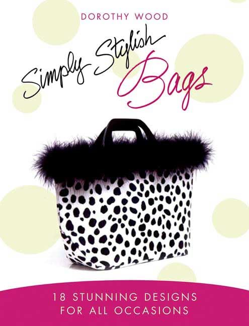Simply Stylish Bags: 18 Stunning Designs for All Occasions, by Dorothy Wood