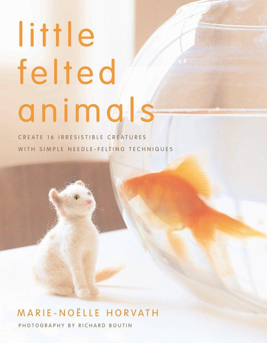 Little Felted Animals: Create 16 Irresistible Creatures with Simple Needle-Felting Techniques By Marie-Noelle Horvath