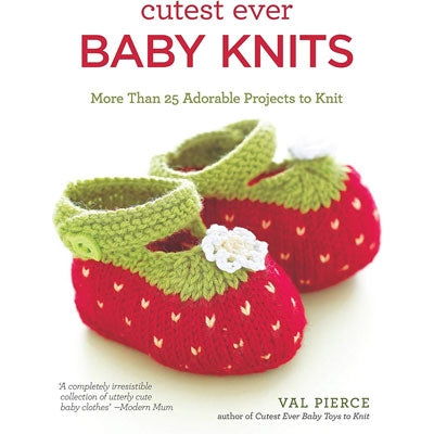 Cutest Ever Baby Knits: More Than 25 Adorable Projects to Knit