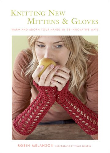 Knitting New Mittens and Gloves: Warm and Adorn Your Hands in 28 Innovative Ways, by Robin Melanson