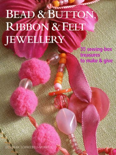 Bead & Button, Ribbon & Felt Jewelry: 35 Sewing-Box Treasures to Make & Give, by Deborah Schneebeli-Morrell