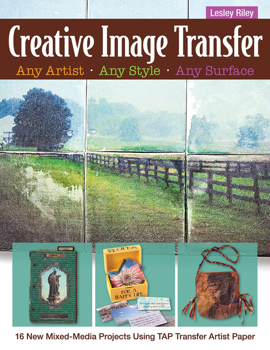 Creative Image Transfer - Any Artist, Any Style, Any Surface: 16 New Mixed-Media Projects Using TAP Transfer Artist Paper, by Lesley Riley