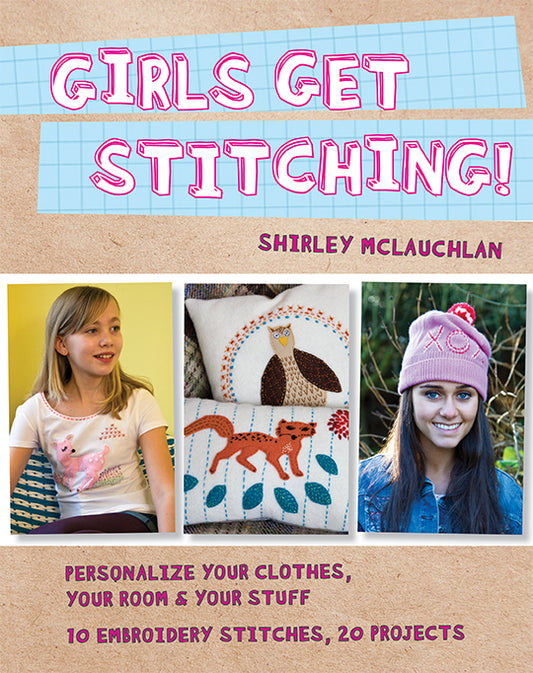 Girls Get Stitching: Personalize Your Clothes, Your Room & Your Stuff